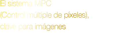 El sistema MPC (Control múltiple de píxeles), clave para imágenes de alta calidad